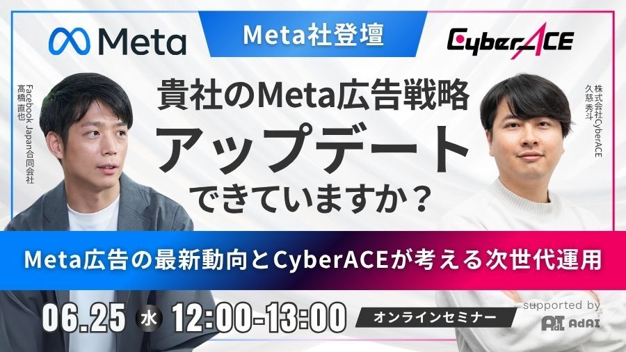【Meta社登壇】貴社のMeta広告戦略、アップデートできていますか？ Meta広告の最新動向とCyberACEが考える次世代運用