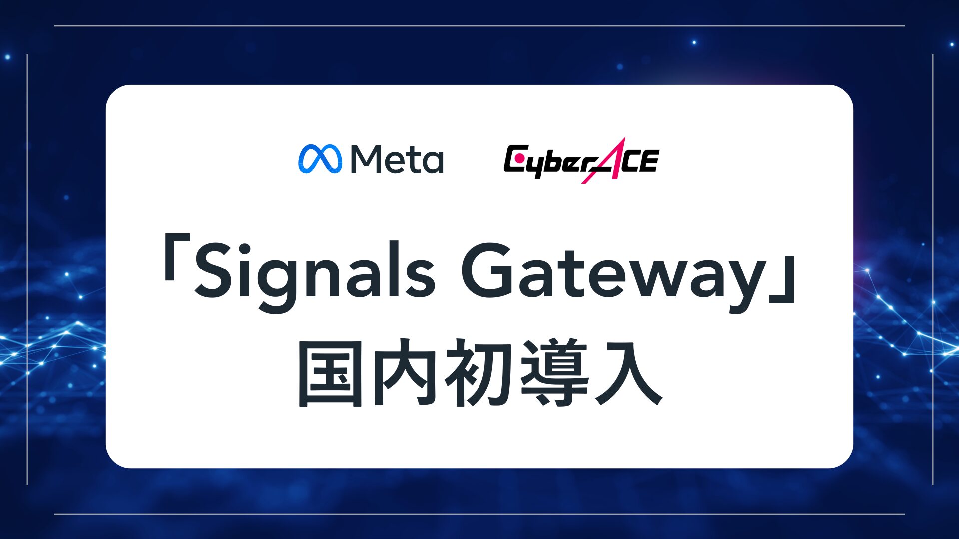 株式会社サイバーエース、Metaのクラウドソリューション「Signals Gateway」を国内で初めて導入・活用事例化