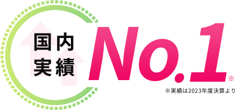 国内実績No.1※ ※実績は2023年度決算より