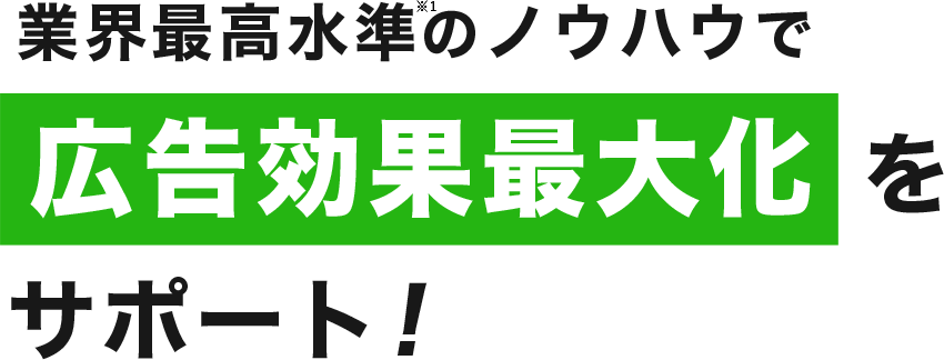 業界最高水準※1のノウハウで広告効果最大化をサポート！