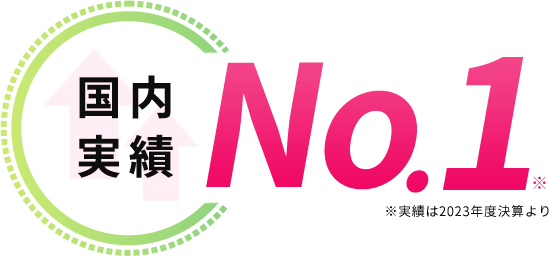 国内実績No.1※ ※実績は2023年度決算より
